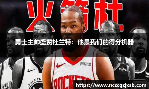 勇士主帅盛赞杜兰特：他是我们的得分机器