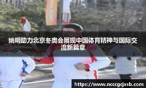 姚明助力北京冬奥会展现中国体育精神与国际交流新篇章