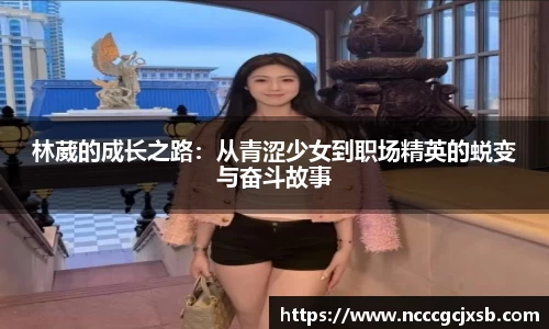 林葳的成长之路:从青涩少女到职场精英的蜕变与奋斗故事