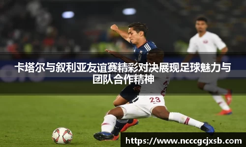 卡塔尔与叙利亚友谊赛精彩对决展现足球魅力与团队合作精神