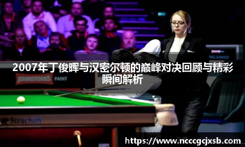 2007年丁俊晖与汉密尔顿的巅峰对决回顾与精彩瞬间解析