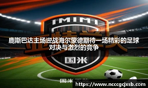 鹿斯巴达主场迎战海尔蒙德期待一场精彩的足球对决与激烈的竞争