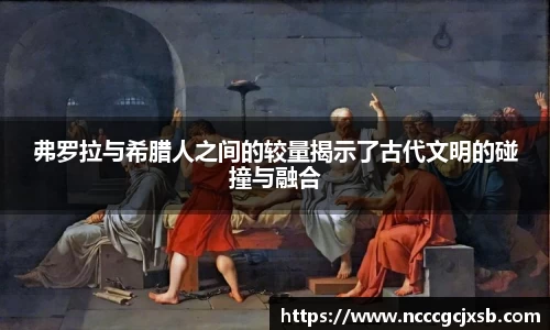 弗罗拉与希腊人之间的较量揭示了古代文明的碰撞与融合