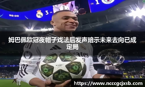 姆巴佩欧冠夜帽子戏法后发声暗示未来去向已成定局