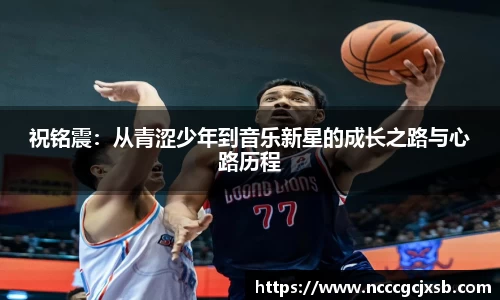 祝铭震:从青涩少年到音乐新星的成长之路与心路历程