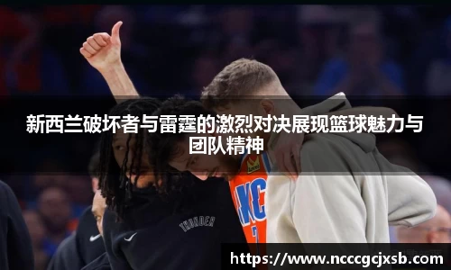 新西兰破坏者与雷霆的激烈对决展现篮球魅力与团队精神